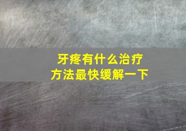 牙疼有什么治疗方法最快缓解一下