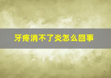 牙疼消不了炎怎么回事