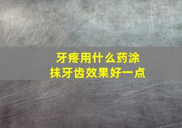 牙疼用什么药涂抹牙齿效果好一点