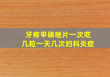 牙疼甲硝唑片一次吃几粒一天几次妇科炎症