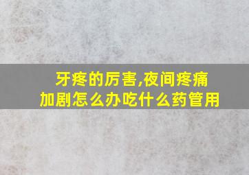 牙疼的厉害,夜间疼痛加剧怎么办吃什么药管用