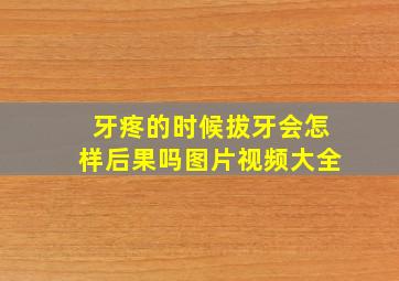 牙疼的时候拔牙会怎样后果吗图片视频大全