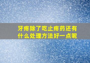 牙疼除了吃止疼药还有什么处理方法好一点呢