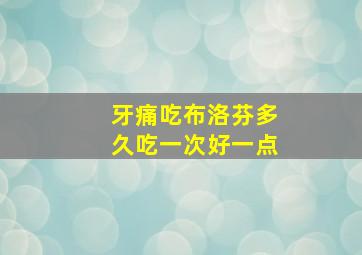 牙痛吃布洛芬多久吃一次好一点