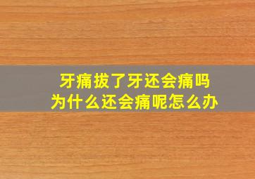 牙痛拔了牙还会痛吗为什么还会痛呢怎么办