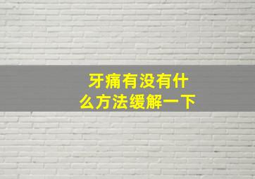 牙痛有没有什么方法缓解一下