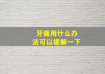 牙痛用什么办法可以缓解一下