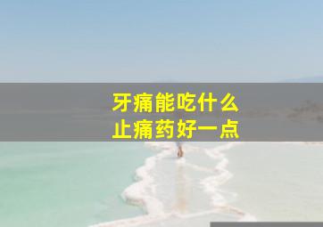 牙痛能吃什么止痛药好一点