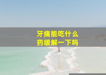 牙痛能吃什么药缓解一下吗