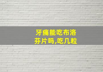 牙痛能吃布洛芬片吗,吃几粒