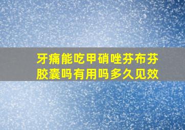 牙痛能吃甲硝唑芬布芬胶囊吗有用吗多久见效