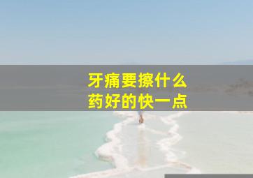 牙痛要擦什么药好的快一点