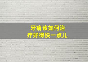 牙痛该如何治疗好得快一点儿