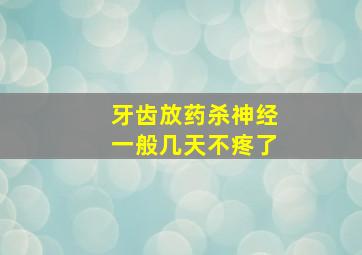 牙齿放药杀神经一般几天不疼了