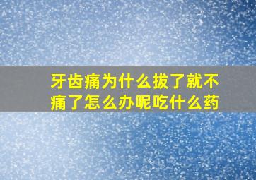 牙齿痛为什么拔了就不痛了怎么办呢吃什么药