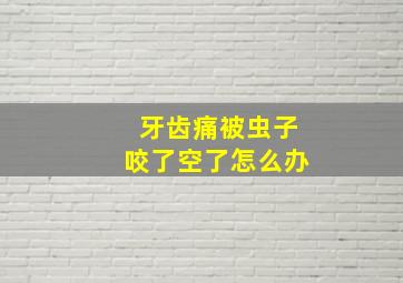 牙齿痛被虫子咬了空了怎么办