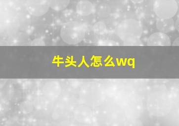 牛头人怎么wq