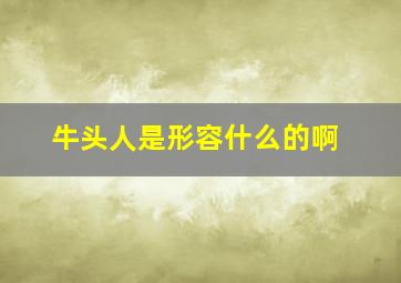 牛头人是形容什么的啊