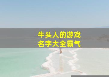 牛头人的游戏名字大全霸气