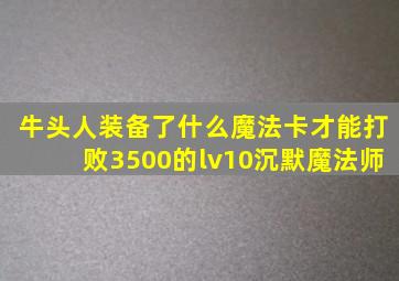 牛头人装备了什么魔法卡才能打败3500的lv10沉默魔法师