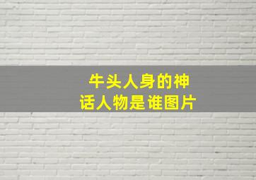 牛头人身的神话人物是谁图片