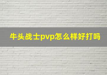 牛头战士pvp怎么样好打吗