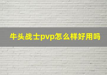 牛头战士pvp怎么样好用吗