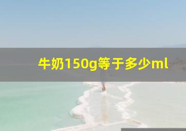 牛奶150g等于多少ml