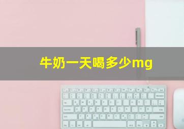 牛奶一天喝多少mg