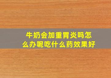 牛奶会加重胃炎吗怎么办呢吃什么药效果好