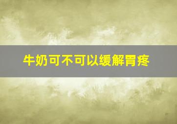 牛奶可不可以缓解胃疼