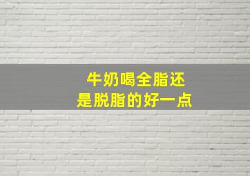 牛奶喝全脂还是脱脂的好一点