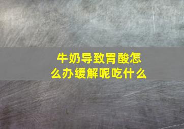 牛奶导致胃酸怎么办缓解呢吃什么