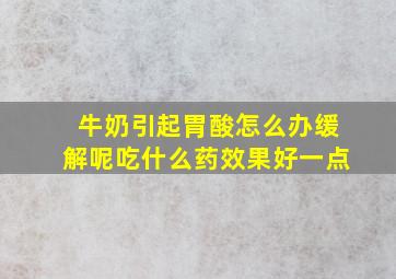 牛奶引起胃酸怎么办缓解呢吃什么药效果好一点