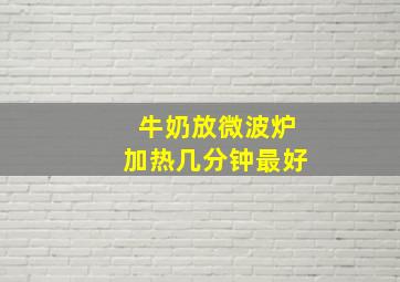 牛奶放微波炉加热几分钟最好