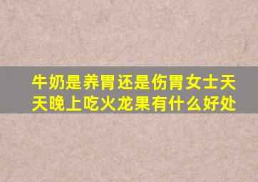 牛奶是养胃还是伤胃女士天天晚上吃火龙果有什么好处