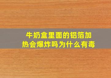 牛奶盒里面的铝箔加热会爆炸吗为什么有毒