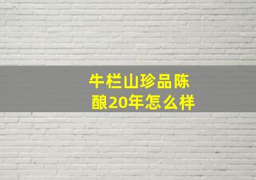 牛栏山珍品陈酿20年怎么样