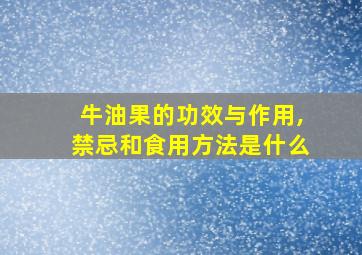 牛油果的功效与作用,禁忌和食用方法是什么