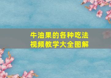 牛油果的各种吃法视频教学大全图解