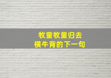 牧童牧童归去横牛背的下一句