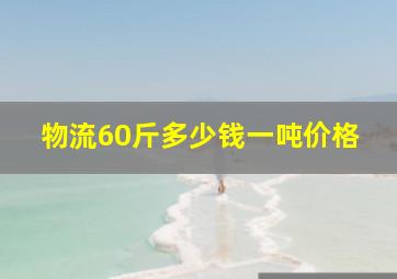 物流60斤多少钱一吨价格