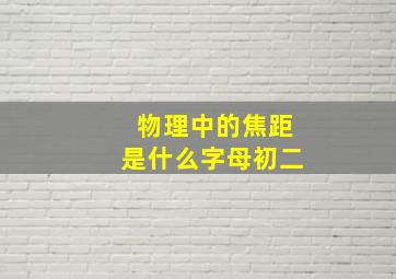 物理中的焦距是什么字母初二