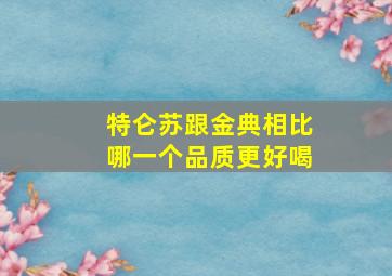 特仑苏跟金典相比哪一个品质更好喝