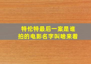 特伦特最后一案是谁拍的电影名字叫啥来着