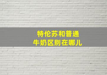 特伦苏和普通牛奶区别在哪儿