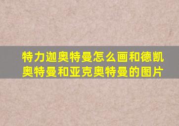 特力迦奥特曼怎么画和德凯奥特曼和亚克奥特曼的图片