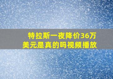 特拉斯一夜降价36万美元是真的吗视频播放