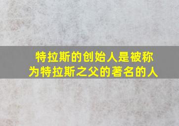 特拉斯的创始人是被称为特拉斯之父的著名的人