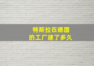 特斯拉在德国的工厂建了多久